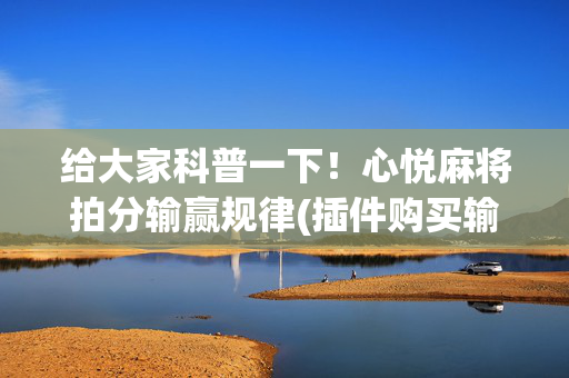 给大家科普一下！心悦麻将拍分输赢规律(插件购买输赢规律)