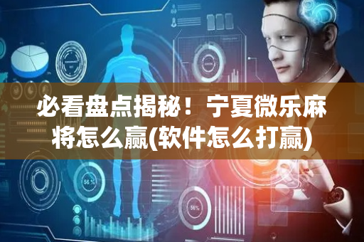 必看盘点揭秘！宁夏微乐麻将怎么赢(软件怎么打赢)