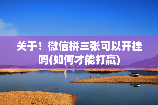 关于！微信拼三张可以开挂吗(如何才能打赢)