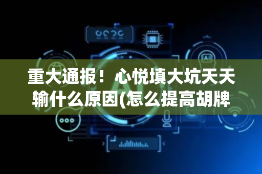 重大通报！心悦填大坑天天输什么原因(怎么提高胡牌率)