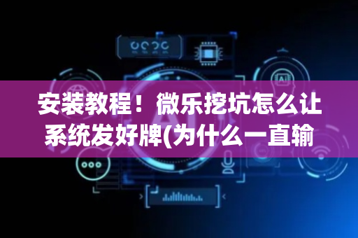安装教程！微乐挖坑怎么让系统发好牌(为什么一直输)