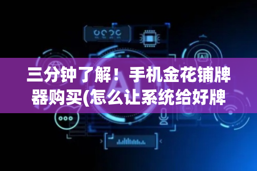 三分钟了解！手机金花铺牌器购买(怎么让系统给好牌)