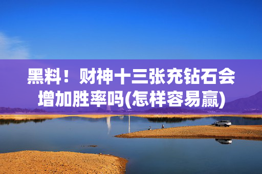 黑料！财神十三张充钻石会增加胜率吗(怎样容易赢)