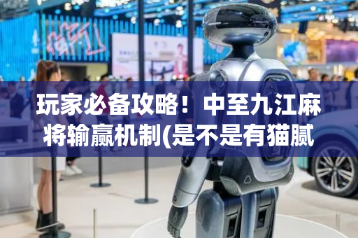 玩家必备攻略！中至九江麻将输赢机制(是不是有猫腻)