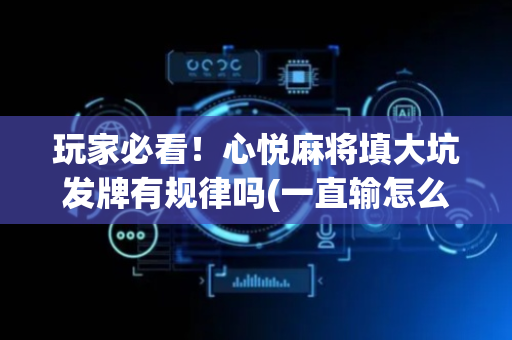 玩家必看！心悦麻将填大坑发牌有规律吗(一直输怎么办)
