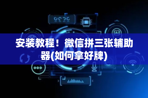 安装教程！微信拼三张辅助器(如何拿好牌)