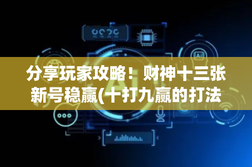 分享玩家攻略！财神十三张新号稳赢(十打九赢的打法)