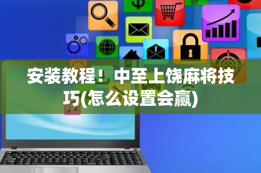 安装教程！中至上饶麻将技巧(怎么设置会赢)