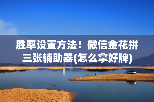 胜率设置方法！微信金花拼三张辅助器(怎么拿好牌)