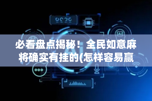 必看盘点揭秘！全民如意麻将确实有挂的(怎样容易赢)