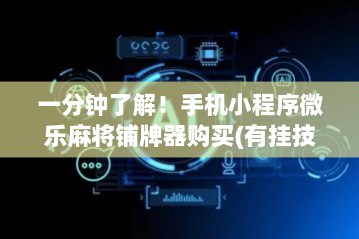 一分钟了解！手机小程序微乐麻将铺牌器购买(有挂技巧辅助器)