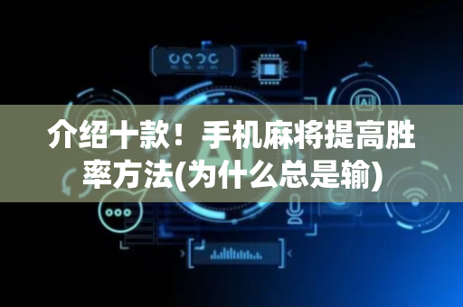 介绍十款！手机麻将提高胜率方法(为什么总是输)