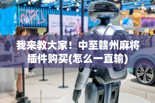 我来教大家！中至赣州麻将插件购买(怎么一直输)
