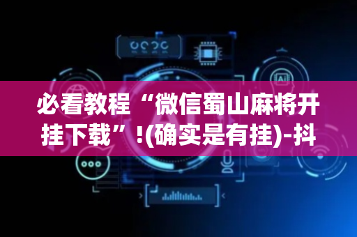 必看教程“微信蜀山麻将开挂下载”!(确实是有挂)-抖音