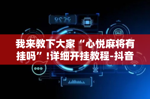 我来教下大家“心悦麻将有挂吗”!详细开挂教程-抖音
