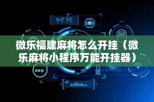微乐福建麻将怎么开挂（微乐麻将小程序万能开挂器）