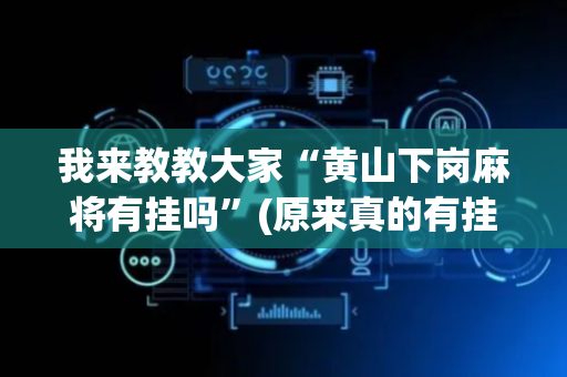 我来教教大家“黄山下岗麻将有挂吗”(原来真的有挂)-抖音