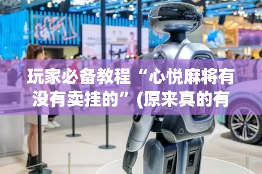 玩家必备教程“心悦麻将有没有卖挂的”(原来真的有挂)-抖音