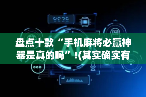 盘点十款“手机麻将必赢神器是真的吗”!(其实确实有挂)-抖音
