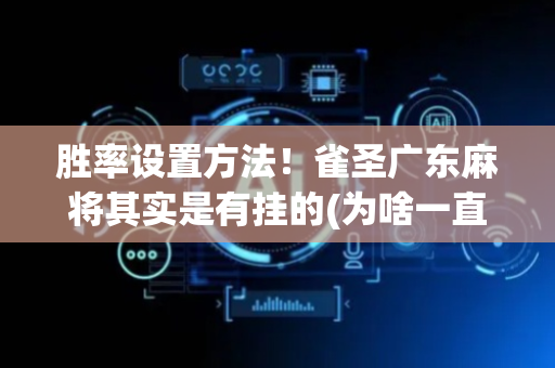 胜率设置方法！雀圣广东麻将其实是有挂的(为啥一直输)