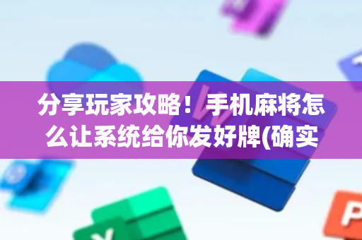 分享玩家攻略！手机麻将怎么让系统给你发好牌(确实有挂吗)