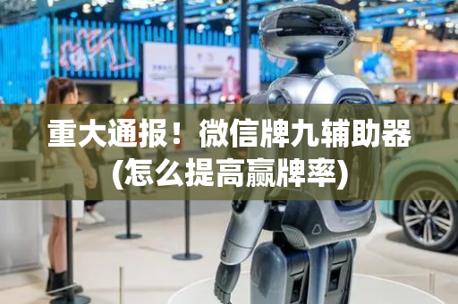重大通报！微信牌九辅助器(怎么提高赢牌率)