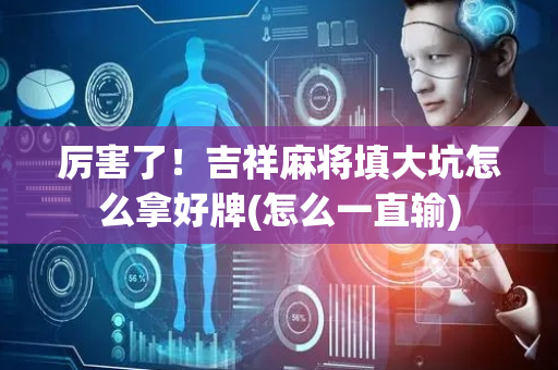 厉害了！吉祥麻将填大坑怎么拿好牌(怎么一直输)