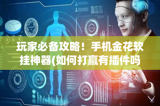 玩家必备攻略！手机金花软挂神器(如何打赢有插件吗)