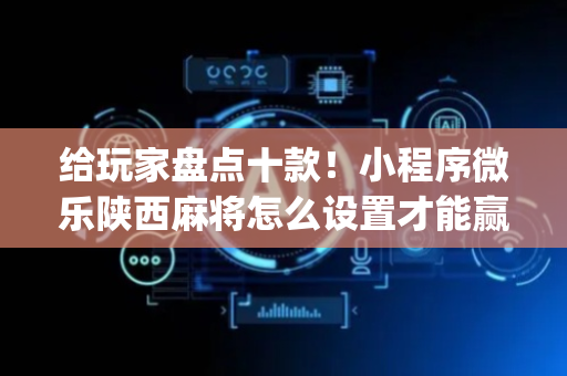 给玩家盘点十款！小程序微乐陕西麻将怎么设置才能赢(神器软件)