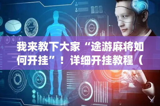 我来教下大家“途游麻将如何开挂”！详细开挂教程（确实真的有挂)-抖音