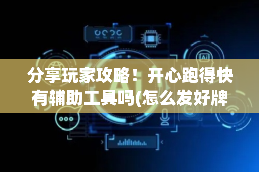 分享玩家攻略！开心跑得快有辅助工具吗(怎么发好牌)