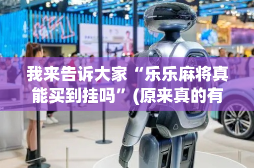 我来告诉大家“乐乐麻将真能买到挂吗”(原来真的有挂)-抖音