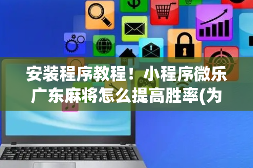 安装程序教程！小程序微乐广东麻将怎么提高胜率(为啥总是输)