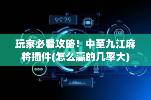 玩家必看攻略！中至九江麻将插件(怎么赢的几率大)