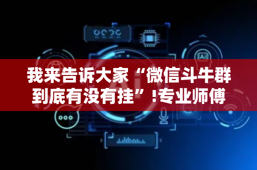 我来告诉大家“微信斗牛群到底有没有挂”!专业师傅带你一起了解（详细教程）-抖音
