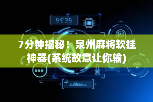 7分钟揭秘！泉州麻将软挂神器(系统故意让你输)
