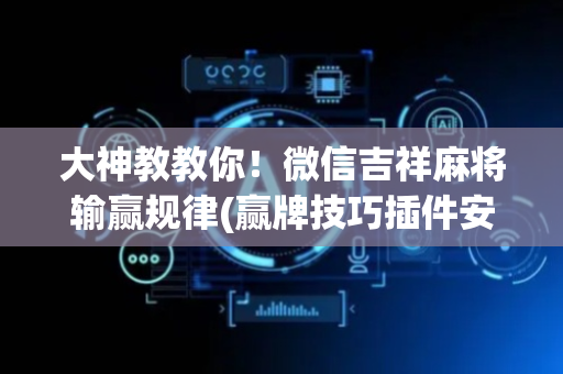 大神教教你！微信吉祥麻将输赢规律(赢牌技巧插件安装)