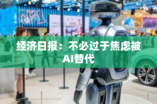经济日报：不必过于焦虑被AI替代