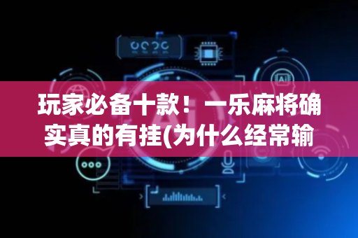 玩家必备十款！一乐麻将确实真的有挂(为什么经常输)