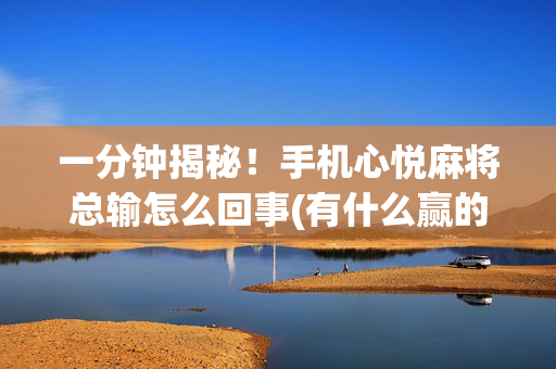 一分钟揭秘！手机心悦麻将总输怎么回事(有什么赢的技巧)