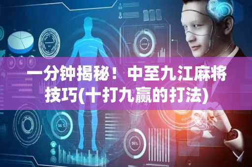 一分钟揭秘！中至九江麻将技巧(十打九赢的打法)