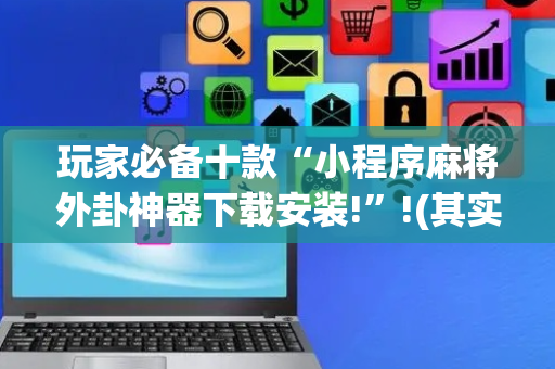 玩家必备十款“小程序麻将外卦神器下载安装!”!(其实确实有挂)-抖音