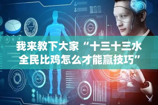 我来教下大家“十三十三水全民比鸡怎么才能赢技巧”(原来真的有挂)-抖音