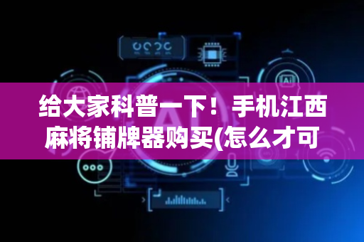 给大家科普一下！手机江西麻将铺牌器购买(怎么才可以赢)