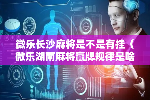 微乐长沙麻将是不是有挂（微乐湖南麻将赢牌规律是啥）