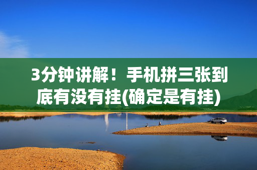 3分钟讲解！手机拼三张到底有没有挂(确定是有挂)