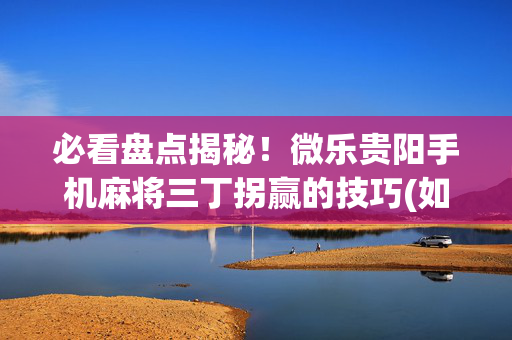 必看盘点揭秘！微乐贵阳手机麻将三丁拐赢的技巧(如何提高好牌几率)