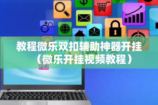 教程微乐双扣辅助神器开挂（微乐开挂视频教程）
