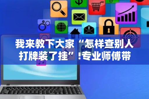 我来教下大家“怎样查别人打牌装了挂”!专业师傅带你一起了解（详细教程）-抖音