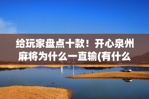 给玩家盘点十款！开心泉州麻将为什么一直输(有什么规律)